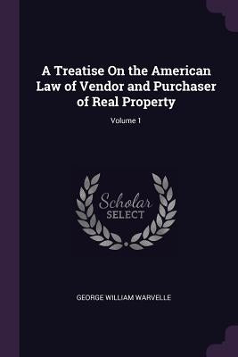 A Treatise On the American Law of Vendor and Purchaser of Real Property; Volume 1 by Warvelle, George William