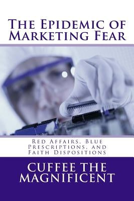 The Epidemic of Marketing Fear: Red Affairs, Blue Prescriptions, and Faith Dispositions by Magnificent, Cuffee the