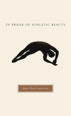In Praise of Athletic Beauty by Gumbrecht, Hans Ulrich