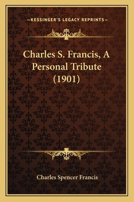 Charles S. Francis, A Personal Tribute (1901) by Francis, Charles Spencer