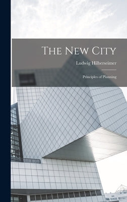 The new City; Principles of Planning by Hilberseimer, Ludwig