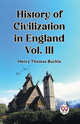 History of Civilization in England Vol. III by Buckle, Henry Thomas