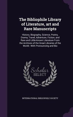 The Bibliophile Library of Literature, art and Rare Manuscripts: History, Biography, Science, Poetry, Drama, Travel, Adventure, Fiction, and Rare and by International Bibliophile Society
