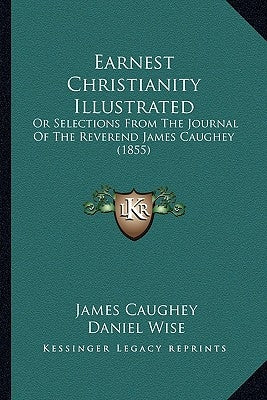 Earnest Christianity Illustrated: Or Selections From The Journal Of The Reverend James Caughey (1855) by Caughey, James