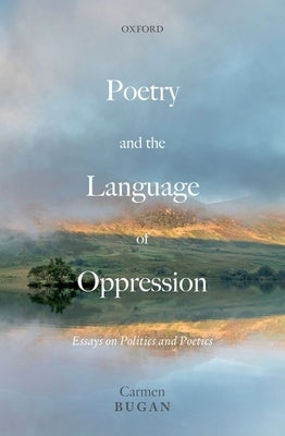 Poetry and the Language of Oppression: Essays on Politics and Poetics by Bugan, Carmen