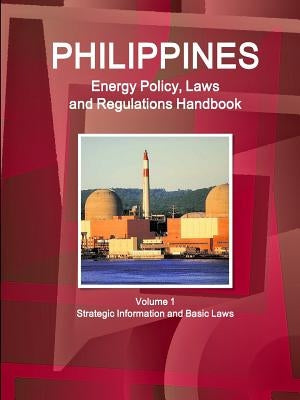 Philippines Energy Policy, Laws and Regulations Handbook Volume 1 Strategic Information and Basic Laws by Ibp, Inc