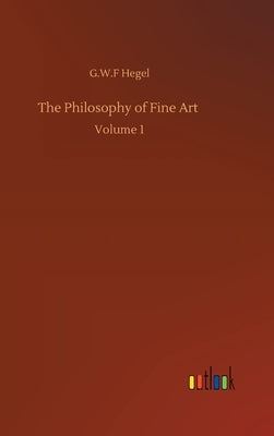 The Philosophy of Fine Art: Volume 1 by Hegel, G. W. F.
