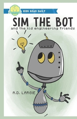 Sim The Bot: and the kid engineering friends. by Largie, A. D.
