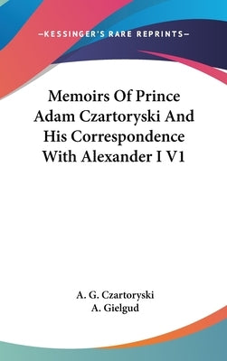 Memoirs Of Prince Adam Czartoryski And His Correspondence With Alexander I V1 by Czartoryski, A. G.