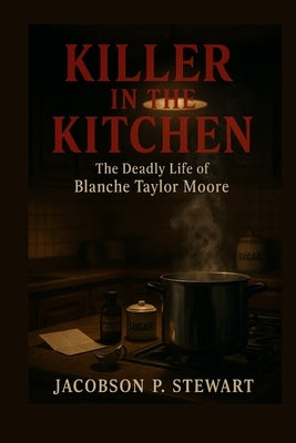 Killer in the Kitchen: The Deadly Life of Blanche Taylor Moore by Stewart, Jacobson P.
