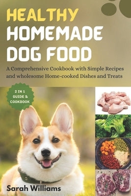 Healthy Homemade Dog Food: A Comprehensive Cookbook with Simple Recipes and wholesome Home-cooked Dishes and Treats by Williams, Sarah