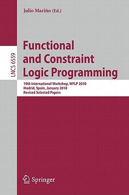 Functional and Constraint Logic Programming: 19th International Workshop, WFLP 2010, Madrid, Spain, January 17, 2010, Revised Selected Papers by Marino, Julio