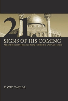 21 Signs of His Coming: Major Biblical Prophecies Being Fulfilled in Our Generation by Taylor, David