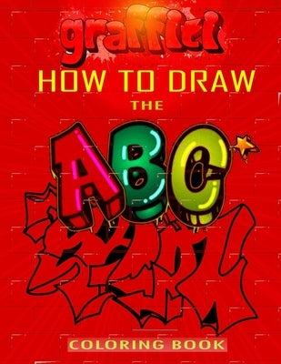 How To Draw The ABC's of Graffiti Coloring Book: Learn the Alphabet Amazing Street Art For Kids Ages 8-12 by Press, Funny Art