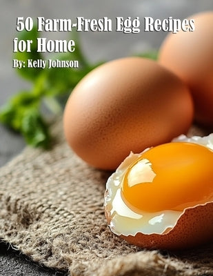 50 Farm-Fresh Egg Recipes for Home by Johnson, Kelly