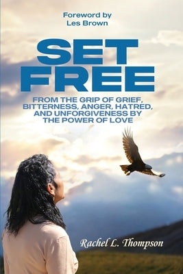 Set Free; From the Grip of Grief, Bitterness, Anger, Hatred, and Unforgiveness by the Power of Love by Thompson, Rachel