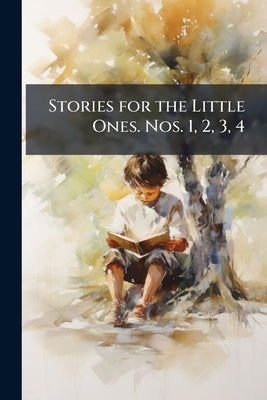 Stories for the Little Ones. Nos. 1, 2, 3, 4 by Anonymous