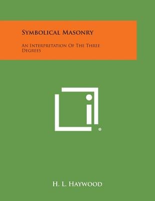 Symbolical Masonry: An Interpretation of the Three Degrees by Haywood, H. L.