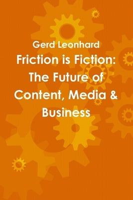 Friction is Fiction: The Future of Content, Media & Business by Leonhard, Gerd