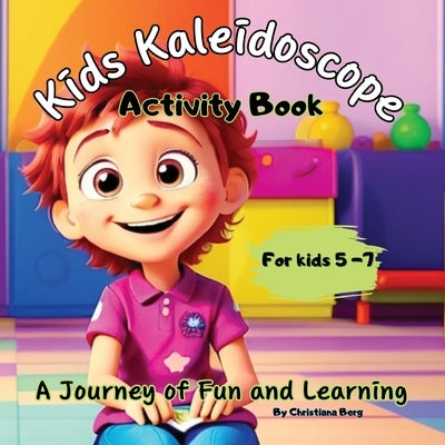 Kids Kaleidoscope ''A journey of Fun and Learning'' - The Ultimate Activity Book for Kids 5+years old.: Unlock Imagination with Kids Kaleidoscope by Berg, Christiana