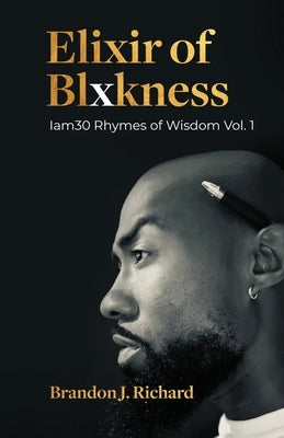 Elixir Of Blxkness: Iam30 Rhymes of Wisdom Vol. 1 by Richard, Brandon J.
