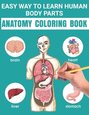 Easy Way To Learn Human Body Parts Anatomy Coloring Book: Easy Way To Learning Anatomy For Kids An Entertaining and Instructive Guide to the Human Bod by Publishing, Matilda Scarlett