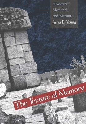 The Texture of Memory: Holocaust Memorials and Meaning by Young, James E.