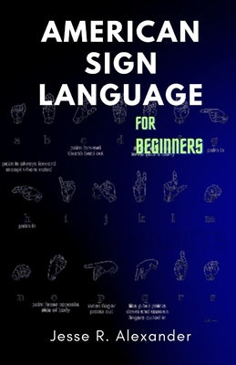 American Sign Language for Beginners: A Complete and Illustrative Guide for First Time Learners by Alexander, Jesse