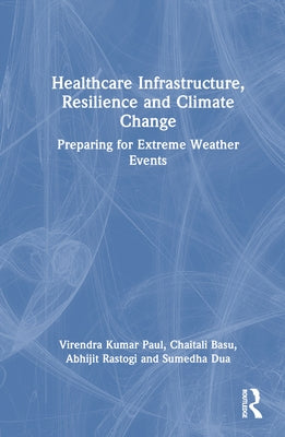 Healthcare Infrastructure, Resilience and Climate Change: Preparing for Extreme Weather Events by Paul, Virendra Kumar