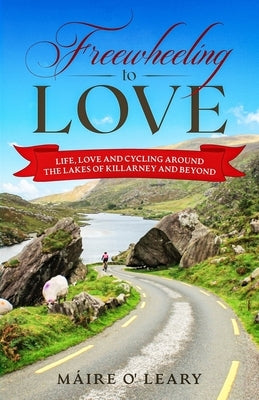 Freewheeling to Love: Life, love and cycling around the Lakes of Killarney and beyond by O' Leary, Máire