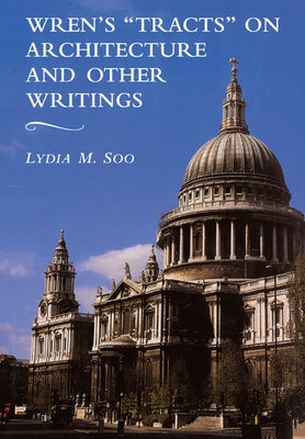 Wren's 'Tracts' on Architecture and Other Writings by Soo, Lydia M.