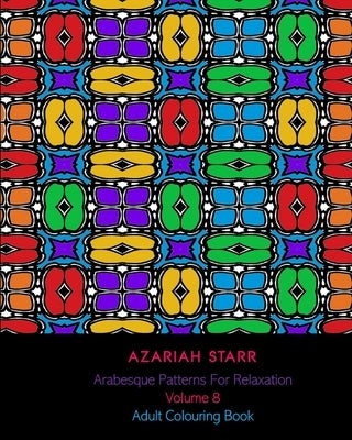 Arabesque Patterns For Relaxation Volume 8: Adult Colouring Book by Starr, Azariah