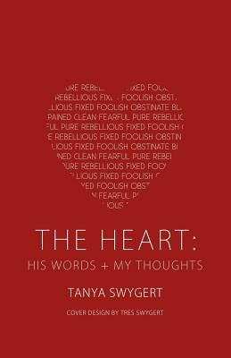 The Heart: His Words + My Thoughts by Swygert, Tanya