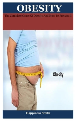 obesity: The Complete Cause Of Obesity And How To Prevent It by Smith, Happiness