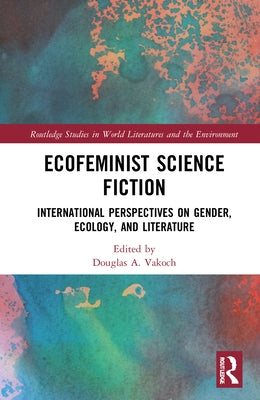 Ecofeminist Science Fiction: International Perspectives on Gender, Ecology, and Literature by Vakoch, Douglas A.