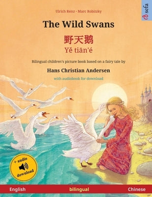 The Wild Swans - 野天鹅 - Yě tiān'é (English - Chinese): Bilingual children's book based on a fairy tale by Hans Christian by Renz, Ulrich