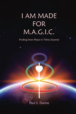 I am made for M.A.G.I.C.: Finding inner peace in 30 seconds by Dunne, Paul S.