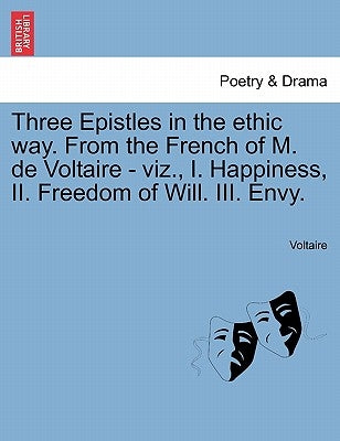 Three Epistles in the Ethic Way. from the French of M. de Voltaire - Viz., I. Happiness, II. Freedom of Will. III. Envy. by Voltaire