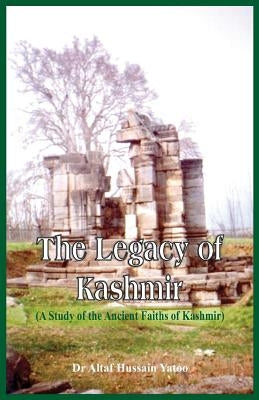 The Legacy of Kashmir- A Study of the Ancient Faiths of Kashmir by Yatoo, Altaf Hussain