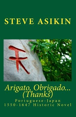 Arigato, Obrigado... (Thanks): Portuguese-Japan 1550-1647 Historic Novel by Asikin, Steve