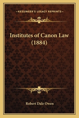 Institutes of Canon Law (1884) by Owen, Robert Dale