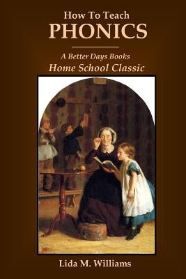 How To Teach Phonics: A Better Days Books Home School Classic by Williams, Lida M.
