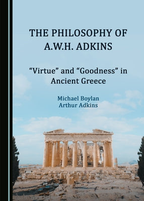 The Philosophy of A.W.H. Adkins: "Virtue" and "Goodness" in Ancient Greece by Boylan, Michael