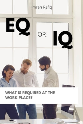 EQ or IQ- What is required at the work place? by Rafiq, Imran