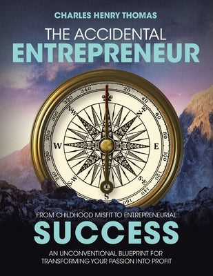 The Accidental Entrepreneur: From Childhood Misfit to Entrepreneurial Success an Unconventional Blueprint for Transforming Your Passion Into Profit by Thomas, Charles Henry
