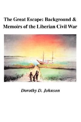 The Great Escape: Background and Memoirs of the Liberian Civil War by Johnson, Dorothy D.