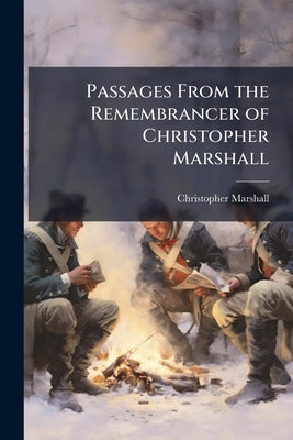 Passages From the Remembrancer of Christopher Marshall by Marshall, Christopher