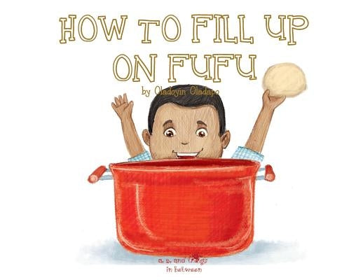 A, Z, and Things in Between: How to Fill Up on Fufu by Oladapo, Oladoyin