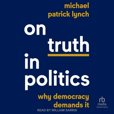 On Truth in Politics: Why Democracy Demands It by Lynch, Michael Patrick