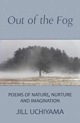 Out of the Fog: Poems of Nature, Nurture and Imagination by Uchiyama, Jill